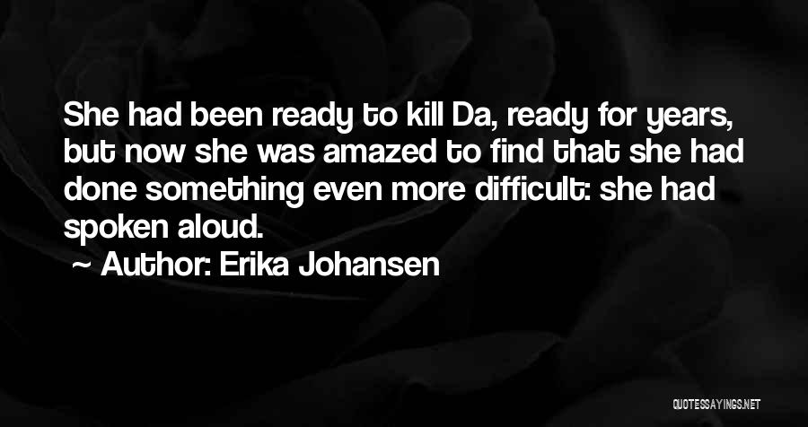 Erika Johansen Quotes: She Had Been Ready To Kill Da, Ready For Years, But Now She Was Amazed To Find That She Had