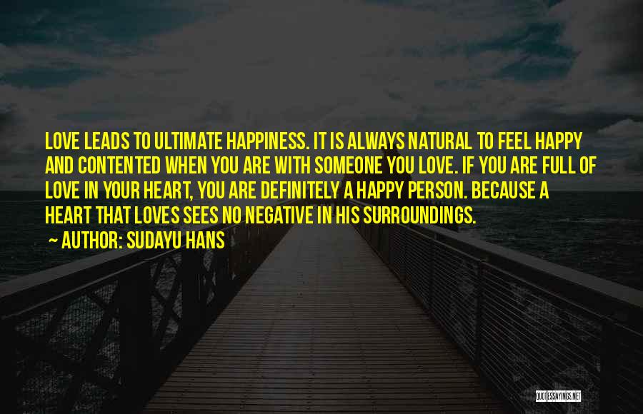 Sudayu Hans Quotes: Love Leads To Ultimate Happiness. It Is Always Natural To Feel Happy And Contented When You Are With Someone You