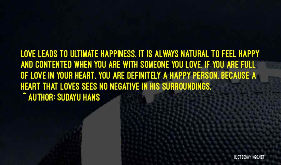 Sudayu Hans Quotes: Love Leads To Ultimate Happiness. It Is Always Natural To Feel Happy And Contented When You Are With Someone You