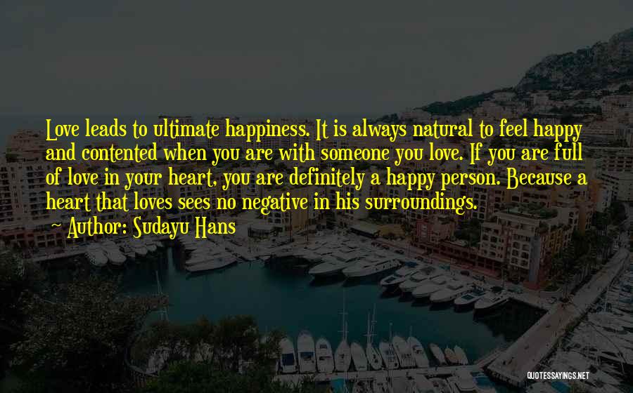 Sudayu Hans Quotes: Love Leads To Ultimate Happiness. It Is Always Natural To Feel Happy And Contented When You Are With Someone You