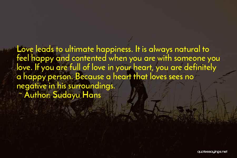 Sudayu Hans Quotes: Love Leads To Ultimate Happiness. It Is Always Natural To Feel Happy And Contented When You Are With Someone You