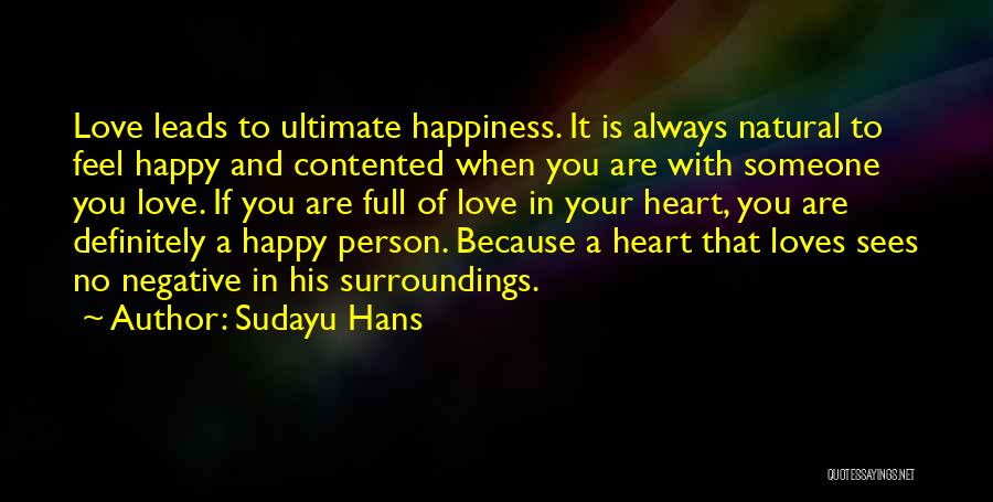 Sudayu Hans Quotes: Love Leads To Ultimate Happiness. It Is Always Natural To Feel Happy And Contented When You Are With Someone You