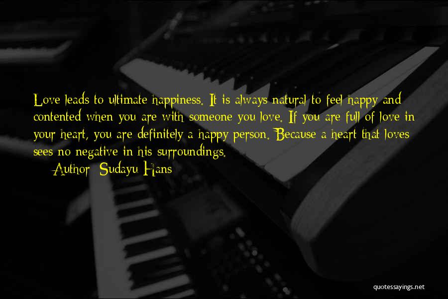 Sudayu Hans Quotes: Love Leads To Ultimate Happiness. It Is Always Natural To Feel Happy And Contented When You Are With Someone You