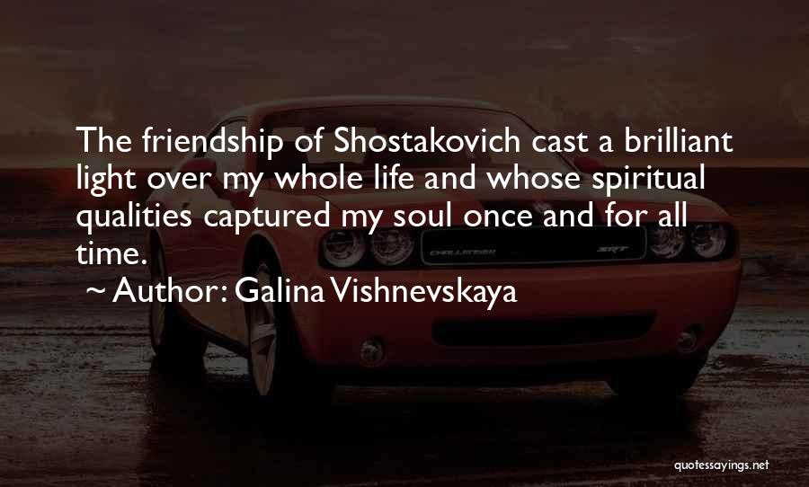 Galina Vishnevskaya Quotes: The Friendship Of Shostakovich Cast A Brilliant Light Over My Whole Life And Whose Spiritual Qualities Captured My Soul Once