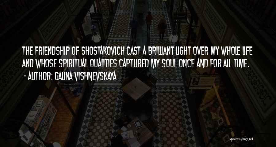 Galina Vishnevskaya Quotes: The Friendship Of Shostakovich Cast A Brilliant Light Over My Whole Life And Whose Spiritual Qualities Captured My Soul Once