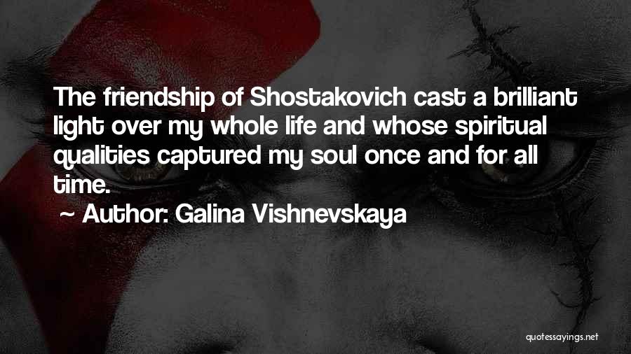 Galina Vishnevskaya Quotes: The Friendship Of Shostakovich Cast A Brilliant Light Over My Whole Life And Whose Spiritual Qualities Captured My Soul Once