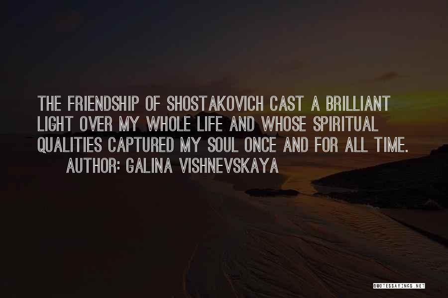 Galina Vishnevskaya Quotes: The Friendship Of Shostakovich Cast A Brilliant Light Over My Whole Life And Whose Spiritual Qualities Captured My Soul Once