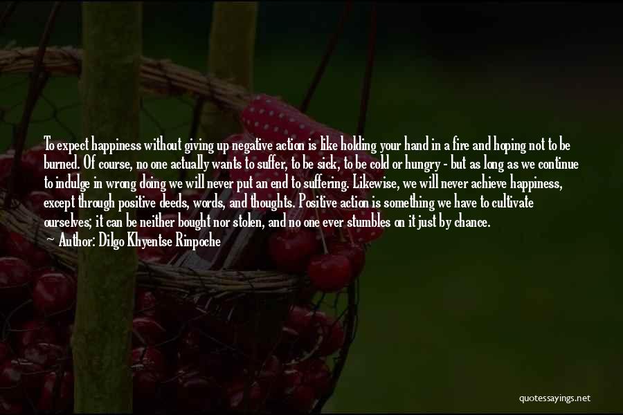 Dilgo Khyentse Rinpoche Quotes: To Expect Happiness Without Giving Up Negative Action Is Like Holding Your Hand In A Fire And Hoping Not To