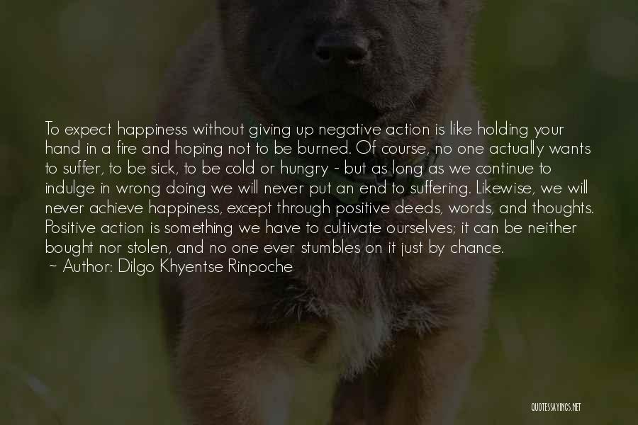 Dilgo Khyentse Rinpoche Quotes: To Expect Happiness Without Giving Up Negative Action Is Like Holding Your Hand In A Fire And Hoping Not To