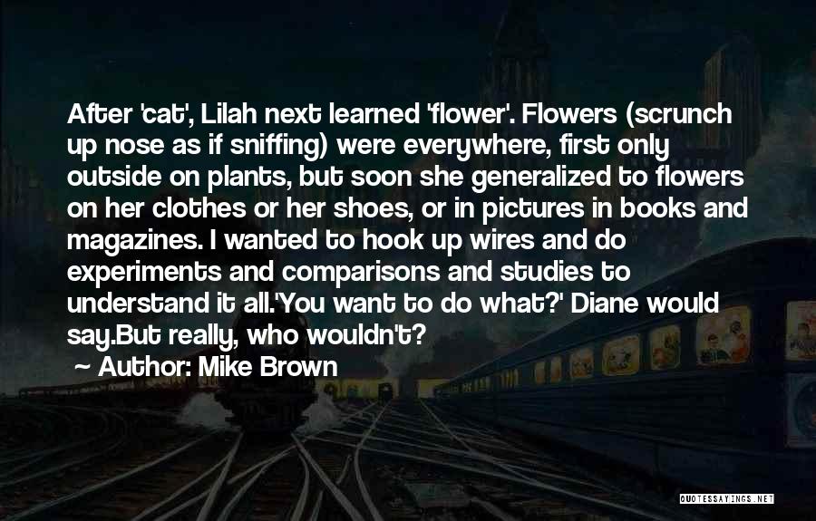 Mike Brown Quotes: After 'cat', Lilah Next Learned 'flower'. Flowers (scrunch Up Nose As If Sniffing) Were Everywhere, First Only Outside On Plants,