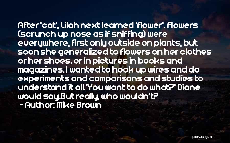 Mike Brown Quotes: After 'cat', Lilah Next Learned 'flower'. Flowers (scrunch Up Nose As If Sniffing) Were Everywhere, First Only Outside On Plants,