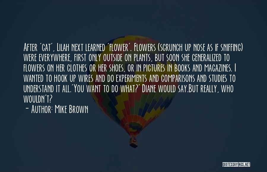 Mike Brown Quotes: After 'cat', Lilah Next Learned 'flower'. Flowers (scrunch Up Nose As If Sniffing) Were Everywhere, First Only Outside On Plants,