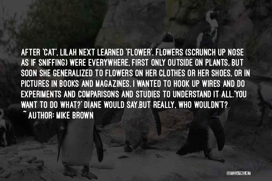 Mike Brown Quotes: After 'cat', Lilah Next Learned 'flower'. Flowers (scrunch Up Nose As If Sniffing) Were Everywhere, First Only Outside On Plants,