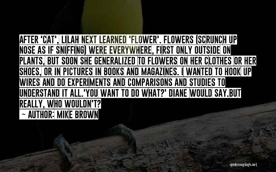 Mike Brown Quotes: After 'cat', Lilah Next Learned 'flower'. Flowers (scrunch Up Nose As If Sniffing) Were Everywhere, First Only Outside On Plants,