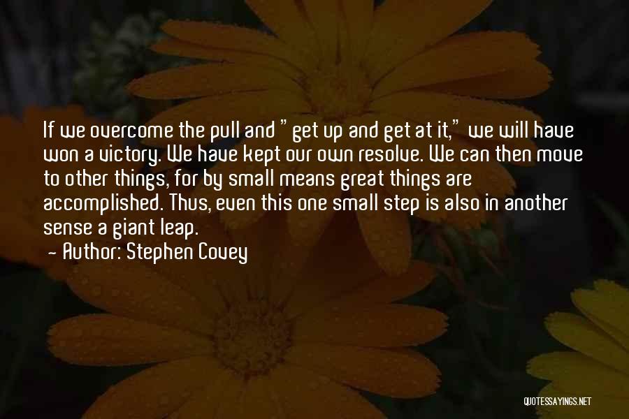 Stephen Covey Quotes: If We Overcome The Pull And Get Up And Get At It, We Will Have Won A Victory. We Have