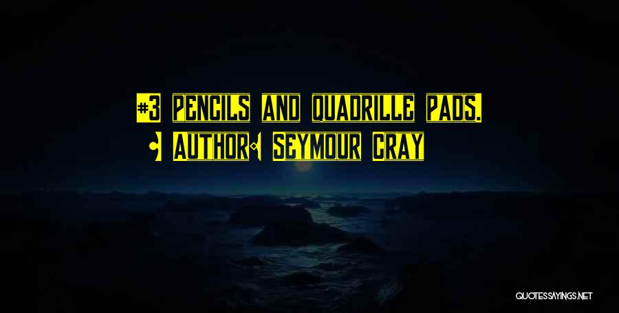 Seymour Cray Quotes: #3 Pencils And Quadrille Pads.