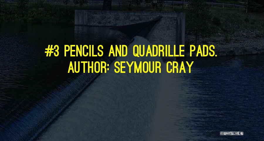 Seymour Cray Quotes: #3 Pencils And Quadrille Pads.