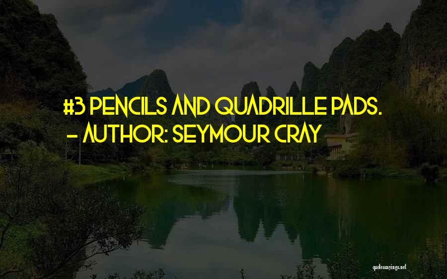 Seymour Cray Quotes: #3 Pencils And Quadrille Pads.