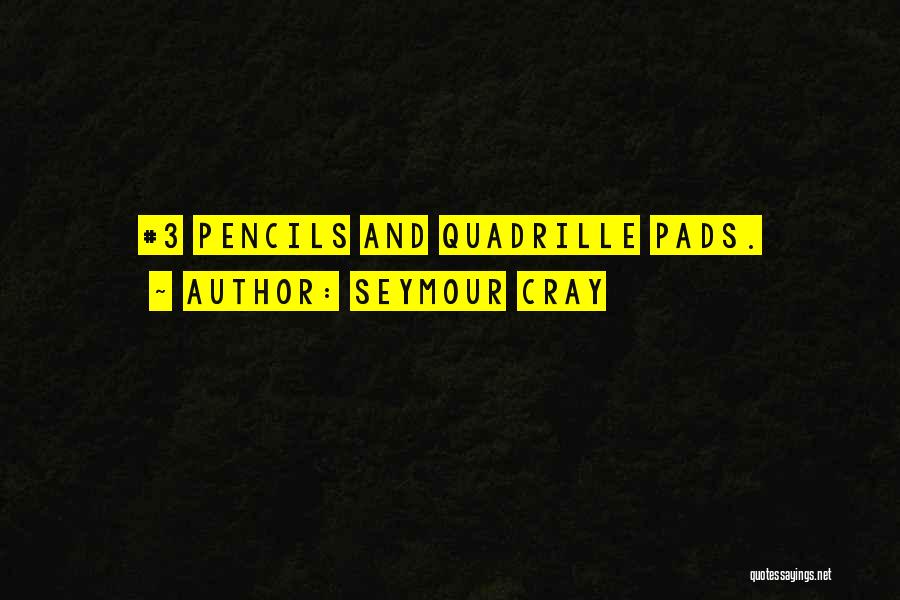 Seymour Cray Quotes: #3 Pencils And Quadrille Pads.