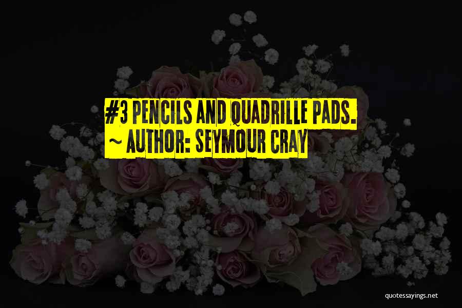 Seymour Cray Quotes: #3 Pencils And Quadrille Pads.