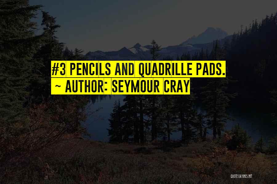 Seymour Cray Quotes: #3 Pencils And Quadrille Pads.