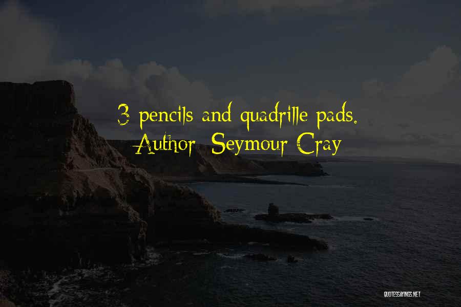Seymour Cray Quotes: #3 Pencils And Quadrille Pads.