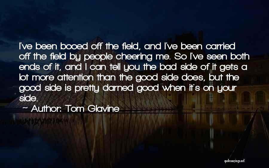 Tom Glavine Quotes: I've Been Booed Off The Field, And I've Been Carried Off The Field By People Cheering Me. So I've Seen