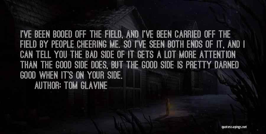 Tom Glavine Quotes: I've Been Booed Off The Field, And I've Been Carried Off The Field By People Cheering Me. So I've Seen
