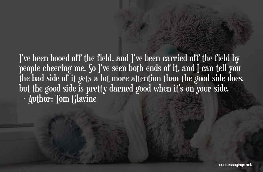 Tom Glavine Quotes: I've Been Booed Off The Field, And I've Been Carried Off The Field By People Cheering Me. So I've Seen