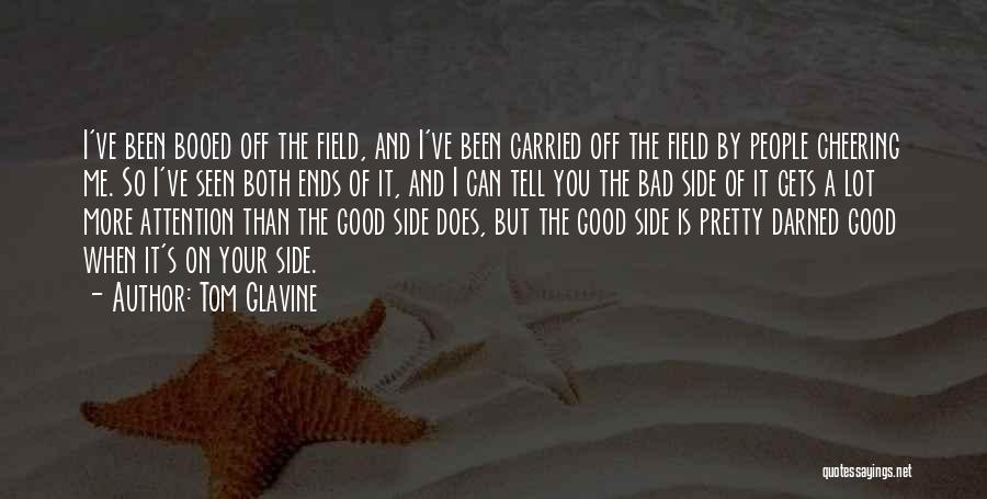 Tom Glavine Quotes: I've Been Booed Off The Field, And I've Been Carried Off The Field By People Cheering Me. So I've Seen