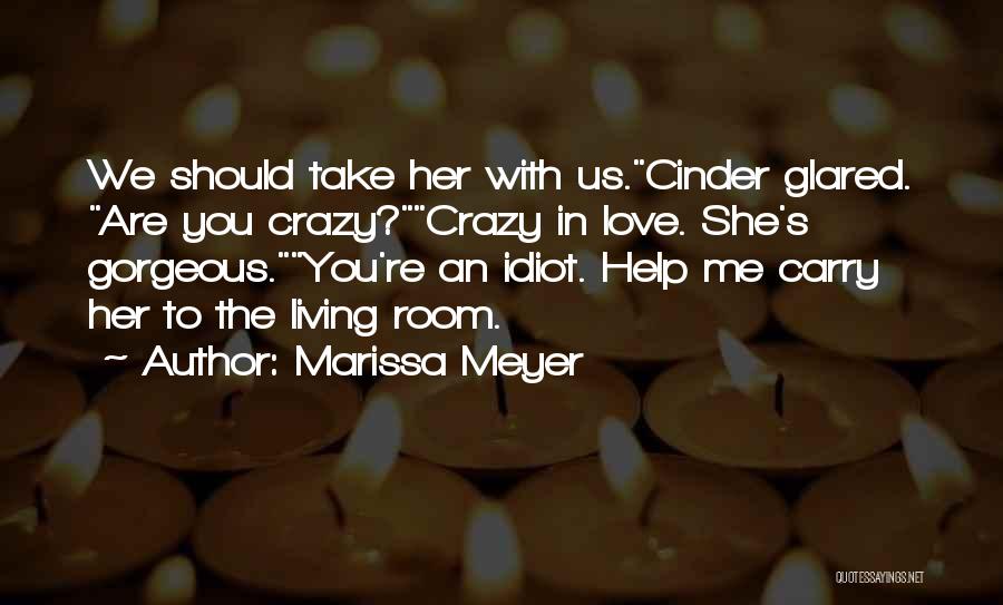 Marissa Meyer Quotes: We Should Take Her With Us.cinder Glared. Are You Crazy?crazy In Love. She's Gorgeous.you're An Idiot. Help Me Carry Her