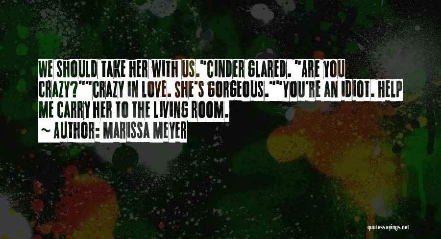 Marissa Meyer Quotes: We Should Take Her With Us.cinder Glared. Are You Crazy?crazy In Love. She's Gorgeous.you're An Idiot. Help Me Carry Her