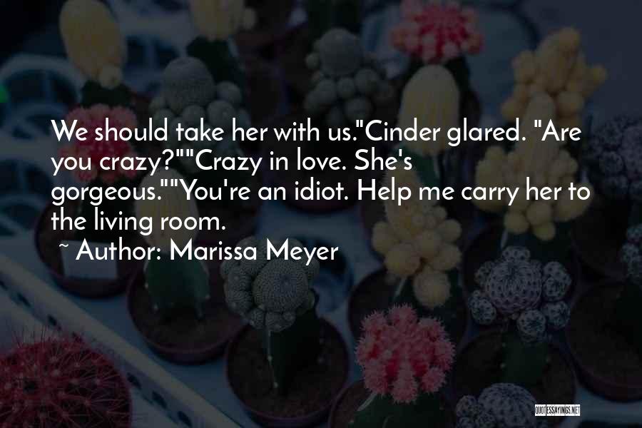 Marissa Meyer Quotes: We Should Take Her With Us.cinder Glared. Are You Crazy?crazy In Love. She's Gorgeous.you're An Idiot. Help Me Carry Her