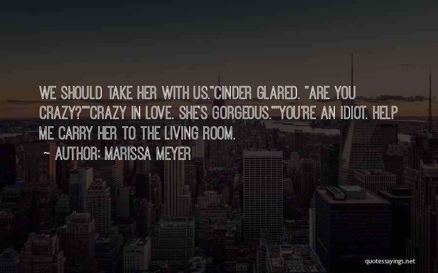 Marissa Meyer Quotes: We Should Take Her With Us.cinder Glared. Are You Crazy?crazy In Love. She's Gorgeous.you're An Idiot. Help Me Carry Her