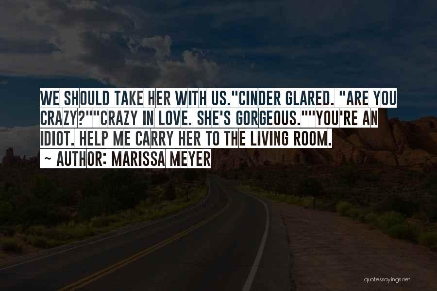 Marissa Meyer Quotes: We Should Take Her With Us.cinder Glared. Are You Crazy?crazy In Love. She's Gorgeous.you're An Idiot. Help Me Carry Her