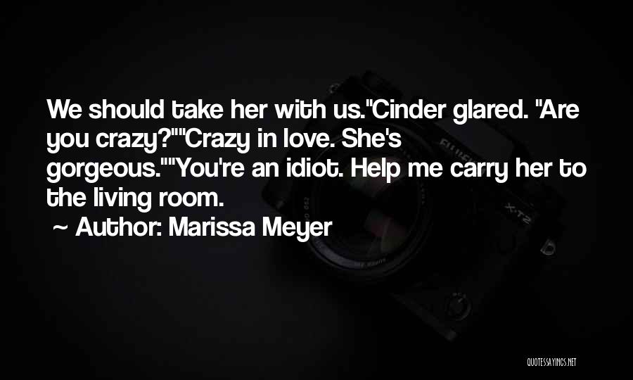 Marissa Meyer Quotes: We Should Take Her With Us.cinder Glared. Are You Crazy?crazy In Love. She's Gorgeous.you're An Idiot. Help Me Carry Her