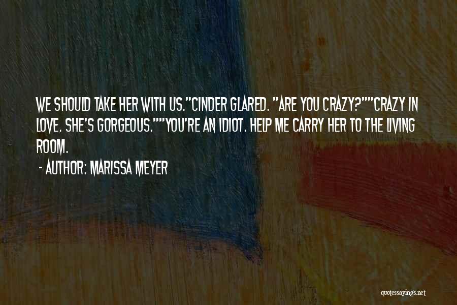 Marissa Meyer Quotes: We Should Take Her With Us.cinder Glared. Are You Crazy?crazy In Love. She's Gorgeous.you're An Idiot. Help Me Carry Her