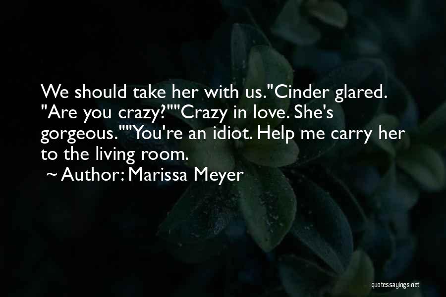 Marissa Meyer Quotes: We Should Take Her With Us.cinder Glared. Are You Crazy?crazy In Love. She's Gorgeous.you're An Idiot. Help Me Carry Her