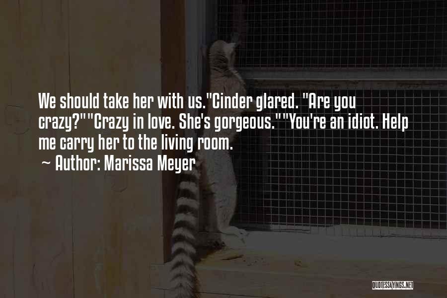 Marissa Meyer Quotes: We Should Take Her With Us.cinder Glared. Are You Crazy?crazy In Love. She's Gorgeous.you're An Idiot. Help Me Carry Her