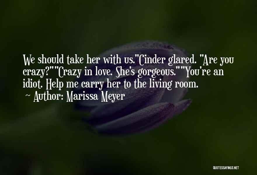 Marissa Meyer Quotes: We Should Take Her With Us.cinder Glared. Are You Crazy?crazy In Love. She's Gorgeous.you're An Idiot. Help Me Carry Her