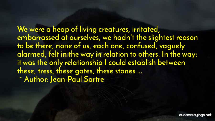 Jean-Paul Sartre Quotes: We Were A Heap Of Living Creatures, Irritated, Embarrassed At Ourselves, We Hadn't The Slightest Reason To Be There, None