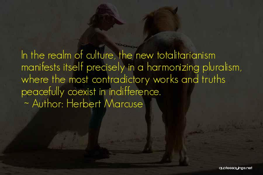 Herbert Marcuse Quotes: In The Realm Of Culture, The New Totalitarianism Manifests Itself Precisely In A Harmonizing Pluralism, Where The Most Contradictory Works