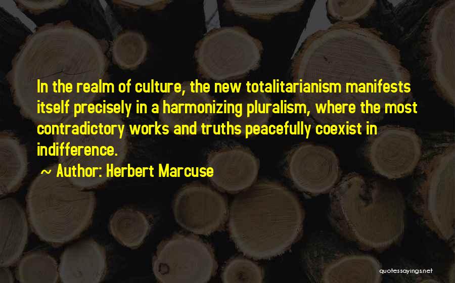 Herbert Marcuse Quotes: In The Realm Of Culture, The New Totalitarianism Manifests Itself Precisely In A Harmonizing Pluralism, Where The Most Contradictory Works