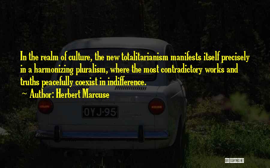 Herbert Marcuse Quotes: In The Realm Of Culture, The New Totalitarianism Manifests Itself Precisely In A Harmonizing Pluralism, Where The Most Contradictory Works