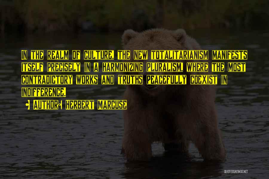 Herbert Marcuse Quotes: In The Realm Of Culture, The New Totalitarianism Manifests Itself Precisely In A Harmonizing Pluralism, Where The Most Contradictory Works
