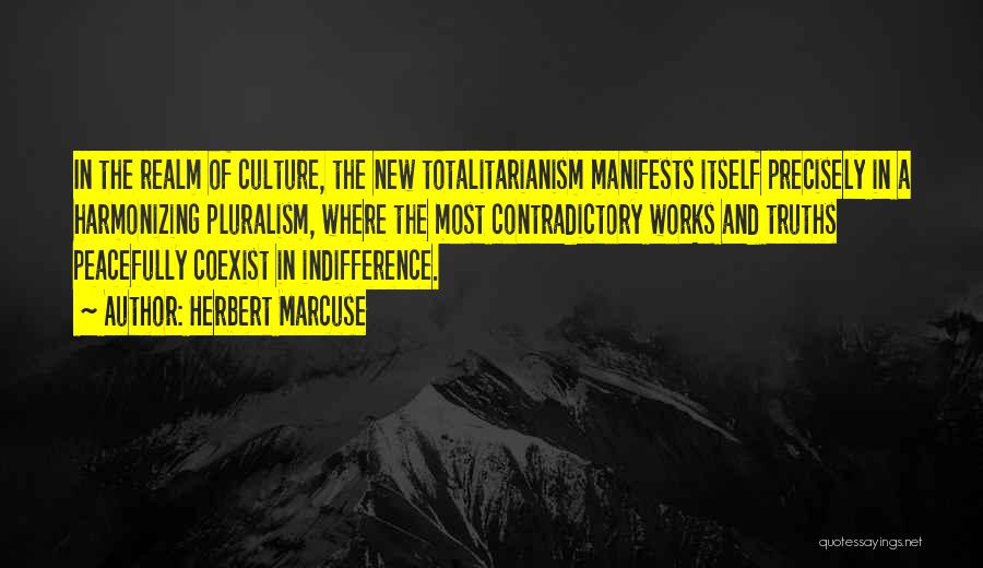 Herbert Marcuse Quotes: In The Realm Of Culture, The New Totalitarianism Manifests Itself Precisely In A Harmonizing Pluralism, Where The Most Contradictory Works