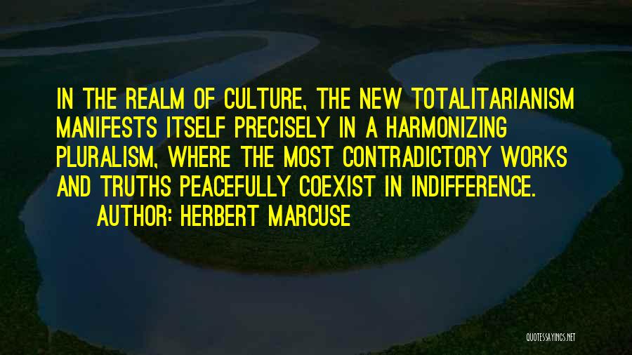 Herbert Marcuse Quotes: In The Realm Of Culture, The New Totalitarianism Manifests Itself Precisely In A Harmonizing Pluralism, Where The Most Contradictory Works