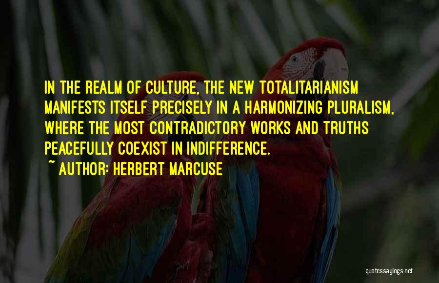 Herbert Marcuse Quotes: In The Realm Of Culture, The New Totalitarianism Manifests Itself Precisely In A Harmonizing Pluralism, Where The Most Contradictory Works