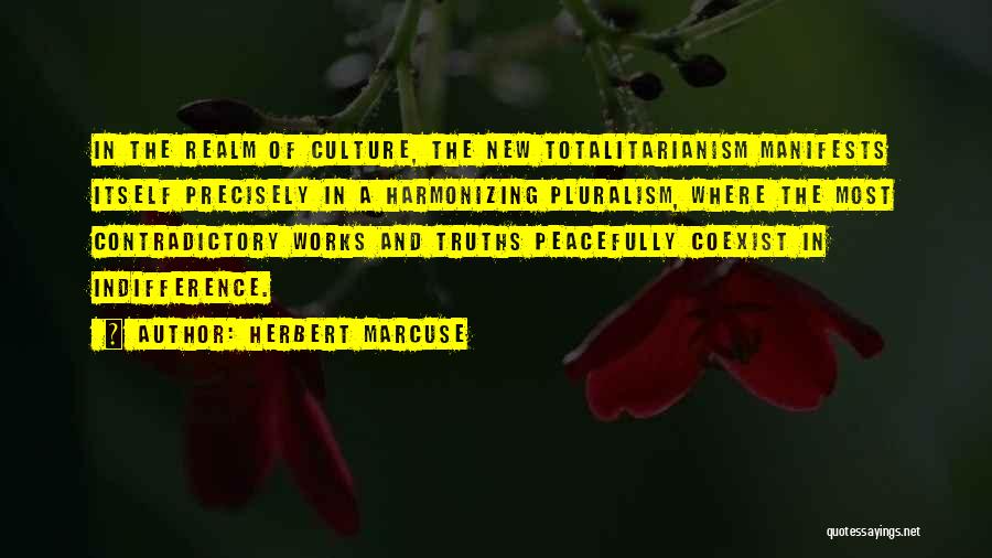 Herbert Marcuse Quotes: In The Realm Of Culture, The New Totalitarianism Manifests Itself Precisely In A Harmonizing Pluralism, Where The Most Contradictory Works