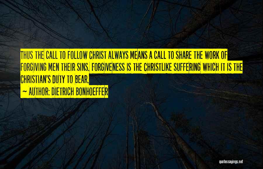 Dietrich Bonhoeffer Quotes: Thus The Call To Follow Christ Always Means A Call To Share The Work Of Forgiving Men Their Sins. Forgiveness